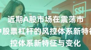 近期A股市场在震荡市环境中中股票杠杆的风控体系新特征与变化