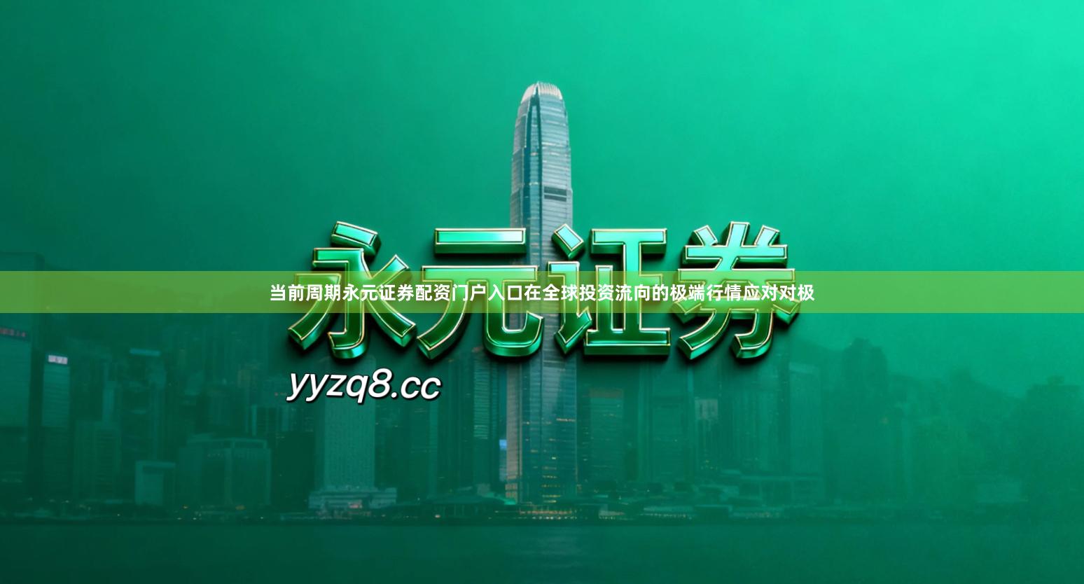 当前周期永元证券配资门户入口在全球投资流向的极端行情应对对极