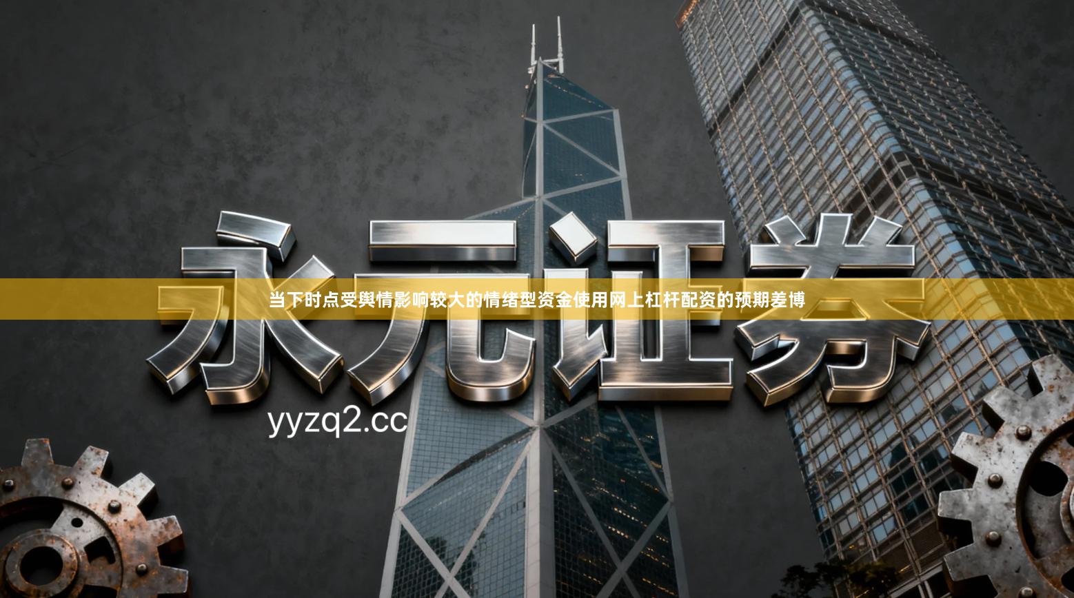 当下时点受舆情影响较大的情绪型资金使用网上杠杆配资的预期差博