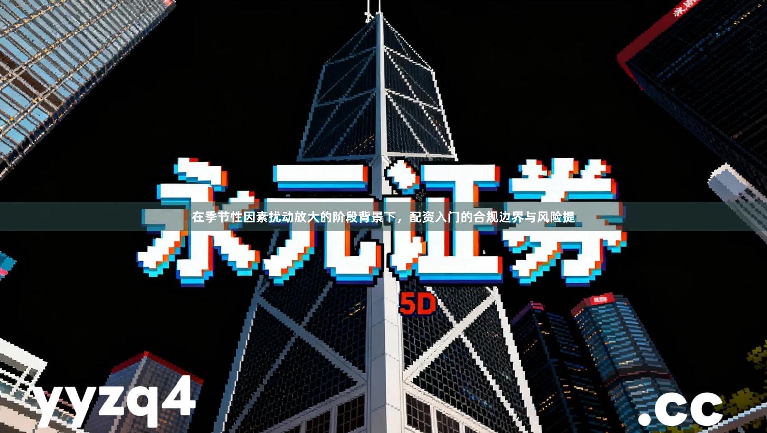 在季节性因素扰动放大的阶段背景下，配资入门的合规边界与风险提