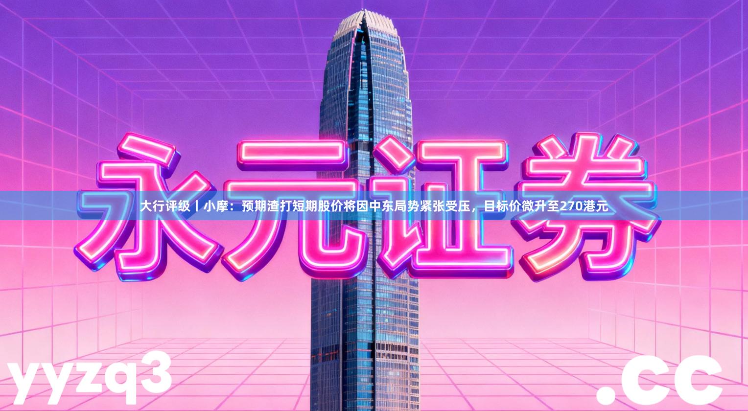 大行评级丨小摩：预期渣打短期股价将因中东局势紧张受压，目标价微升至270港元